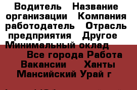 Водитель › Название организации ­ Компания-работодатель › Отрасль предприятия ­ Другое › Минимальный оклад ­ 30 000 - Все города Работа » Вакансии   . Ханты-Мансийский,Урай г.